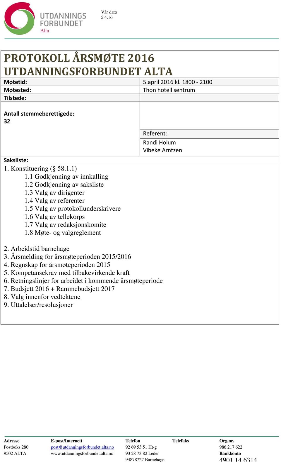 7 Valg av redaksjonskomite 1.8 Møte- og valgreglement Referent: Randi Holum Vibeke Arntzen 2. Arbeidstid barnehage 3. Årsmelding for årsmøteperioden 2015/2016 4. Regnskap for årsmøteperioden 2015 5.