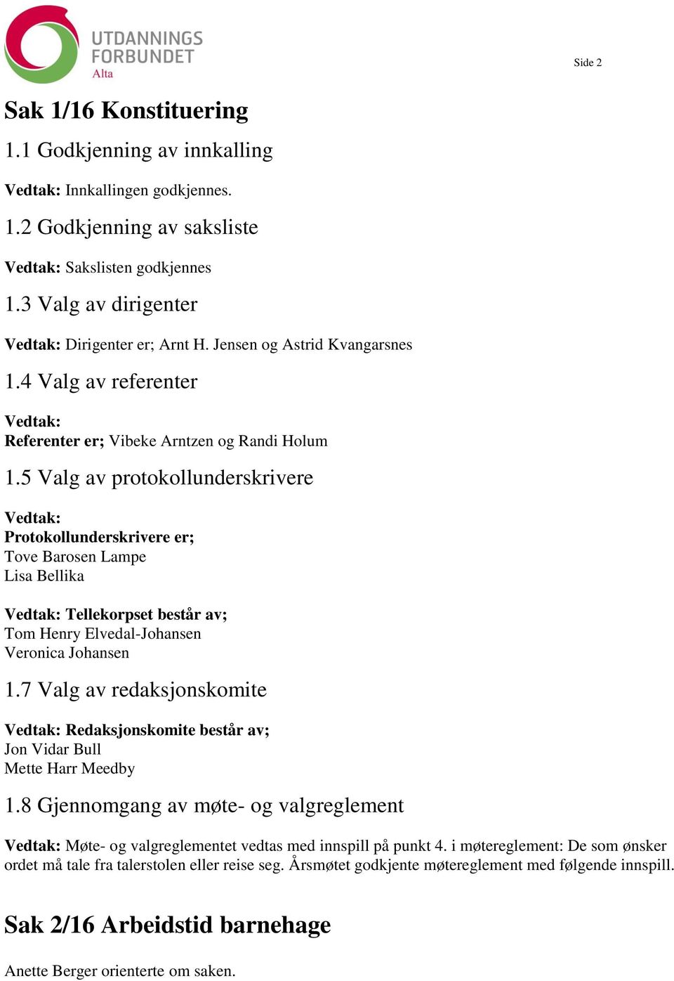 5 Valg av protokollunderskrivere Vedtak: Protokollunderskrivere er; Tove Barosen Lampe Lisa Bellika Vedtak: Tellekorpset består av; Tom Henry Elvedal-Johansen Veronica Johansen 1.