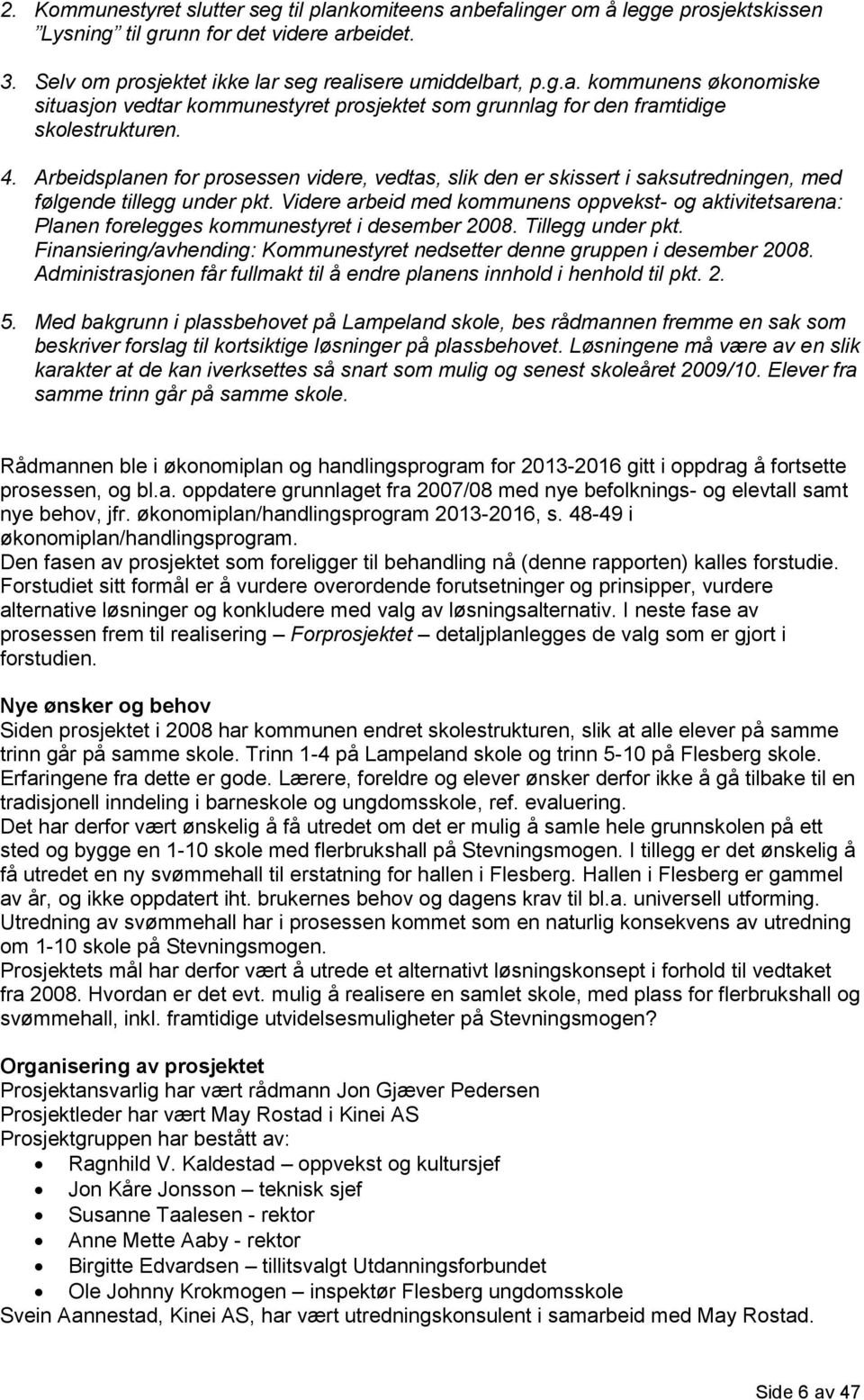 Videre arbeid med kommunens oppvekst- og aktivitetsarena: Planen forelegges kommunestyret i desember 2008. Tillegg under pkt.
