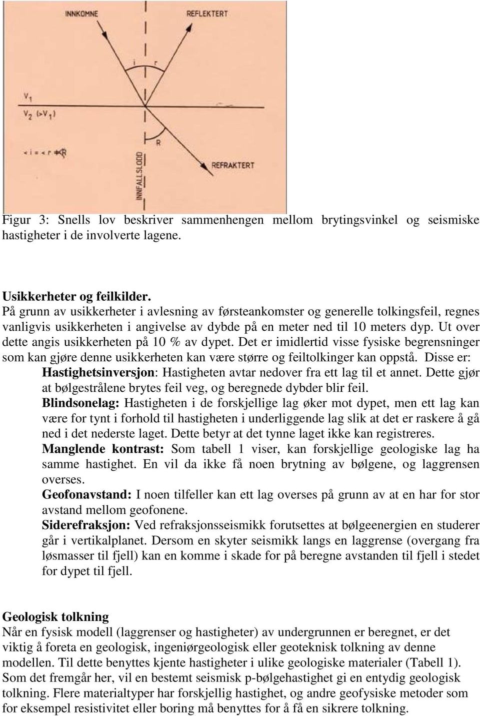 Ut over dette angis usikkerheten på 10 % av dypet. Det er imidlertid visse fysiske begrensninger som kan gjøre denne usikkerheten kan være større og feiltolkinger kan oppstå.