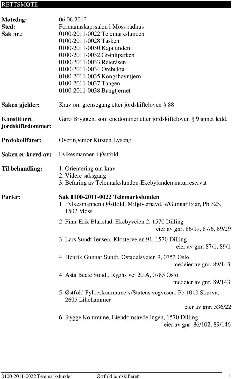 0100-2011-0037 Tangen 0100-2011-0038 Bangtjernet Saken gjelder: Krav om grensegang etter jordskifteloven 88 Konstituert jordskiftedommer: Protokollfører: Saken er krevd av: Til behandling: Parter: