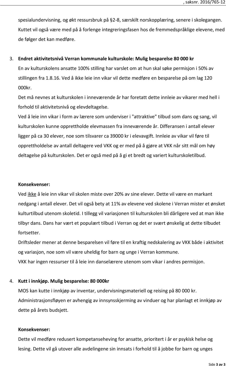 Endret aktivitetsnivå Verran kommunale kulturskole: Mulig besparelse 80 000 kr En av kulturskolens ansatte 100% stilling har varslet om at hun skal søke permisjon i 50% av stillingen fra 1.8.16.