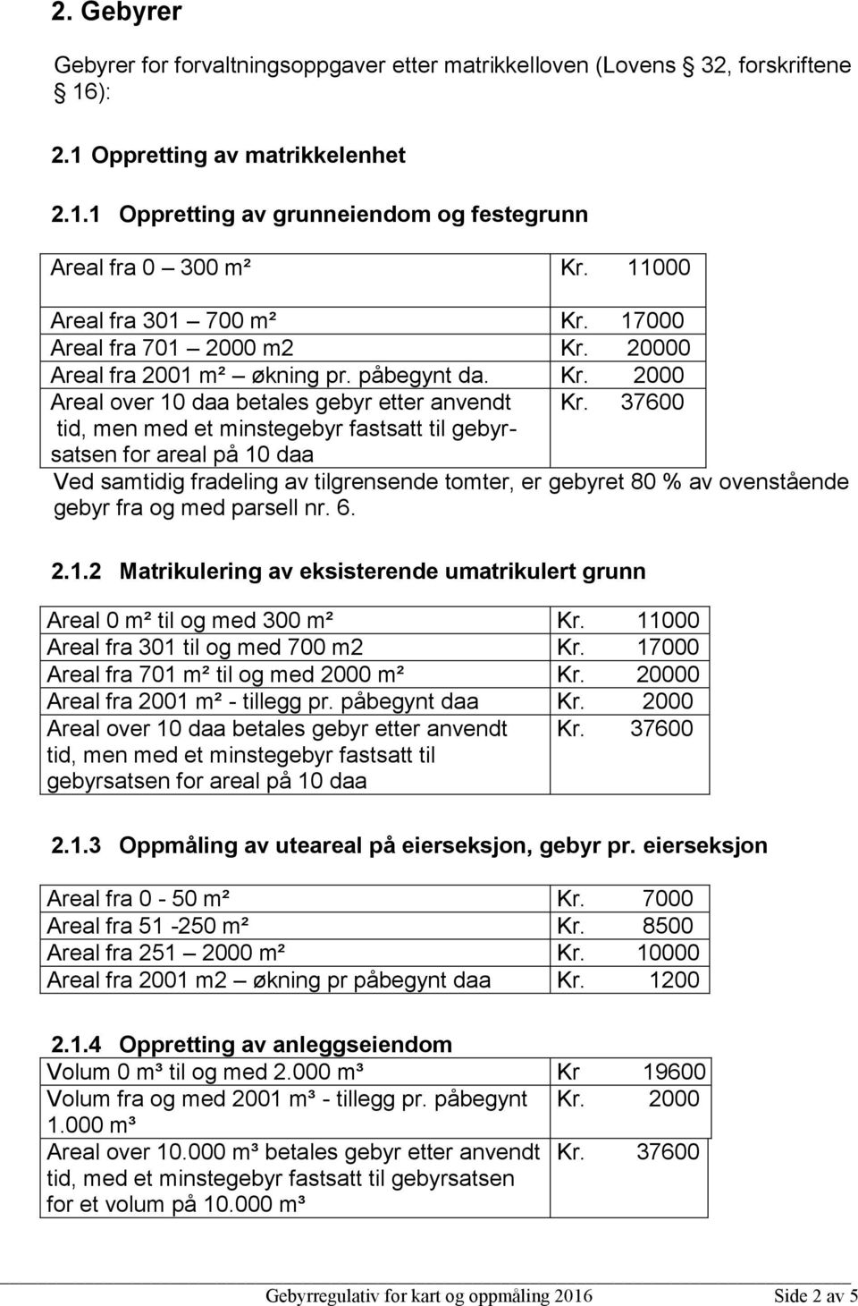 37600 tid, men med et minstegebyr fastsatt til gebyrsatsen for areal på 10 daa Ved samtidig fradeling av tilgrensende tomter, er gebyret 80 % av ovenstående gebyr fra og med parsell nr. 6. 2.1.2 Matrikulering av eksisterende umatrikulert grunn Areal 0 m² til og med 300 m² Kr.