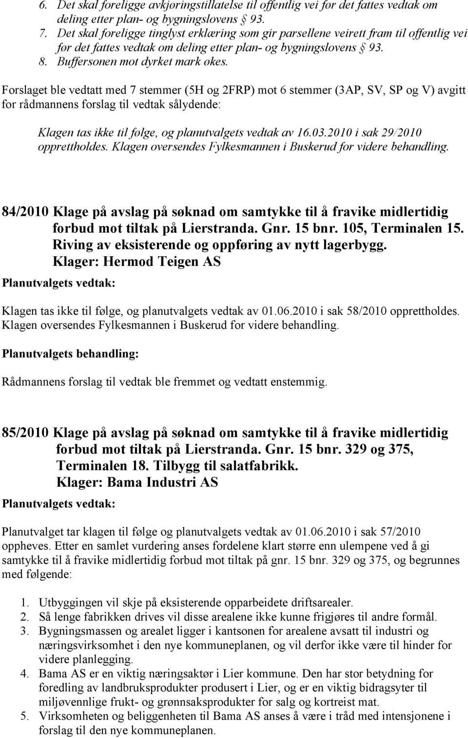 Forslaget ble vedtatt med 7 stemmer (5H og 2FRP) mot 6 stemmer (3AP, SV, SP og V) avgitt for rådmannens forslag til vedtak sålydende: Klagen tas ikke til følge, og planutvalgets vedtak av 16.03.