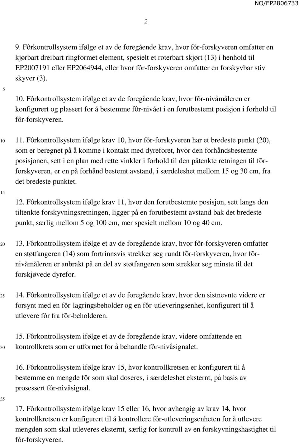 . Fôrkontrollsystem ifølge et av de foregående krav, hvor fôr-nivåmåleren er konfigurert og plassert for å bestemme fôr-nivået i en forutbestemt posisjon i forhold til fôr-forskyveren. 11.