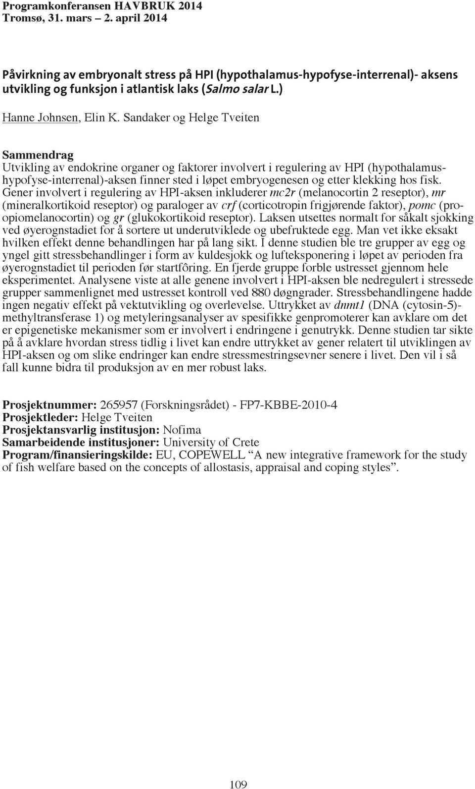 Gener involvert i regulering av HPI-aksen inkluderer mc2r (melanocortin 2 reseptor), mr (mineralkortikoid reseptor) og paraloger av crf (corticotropin frigjørende faktor), pomc (proopiomelanocortin)