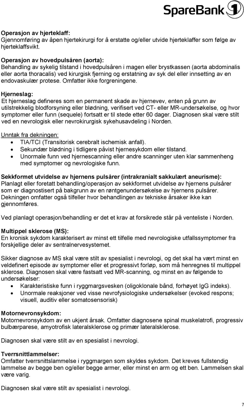 eller innsetting av en endovaskulær protese. Omfatter ikke forgreningene.