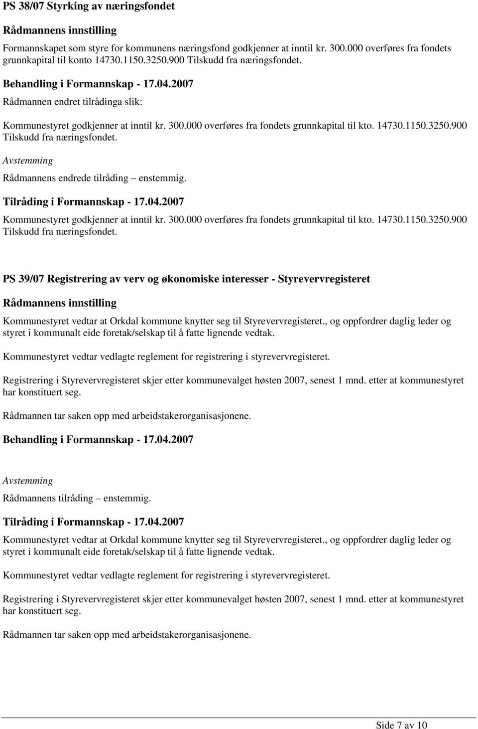 900 Tilskudd fra næringsfondet. Rådmannens endrede tilråding enstemmig. Kommunestyret godkjenner at inntil kr. 300.000 overføres fra fondets grunnkapital til kto. 14730.1150.3250.