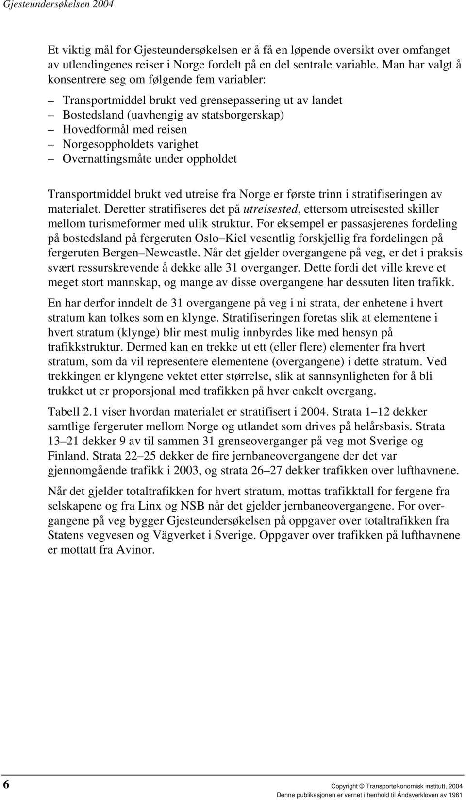 varighet Overnattingsmåte under oppholdet Transportmiddel brukt ved utreise fra Norge er første trinn i stratifiseringen av materialet.