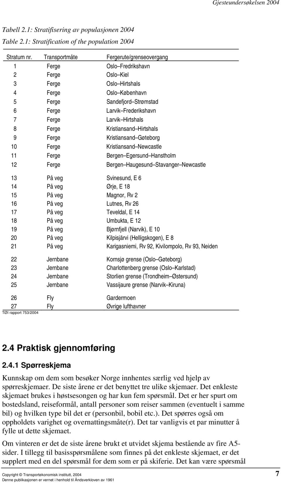 Larvik Hirtshals 8 Ferge Kristiansand Hirtshals 9 Ferge Kristiansand Gøteborg 10 Ferge Kristiansand Newcastle 11 Ferge Bergen Egersund Hanstholm 12 Ferge Bergen Haugesund Stavanger Newcastle 13 På