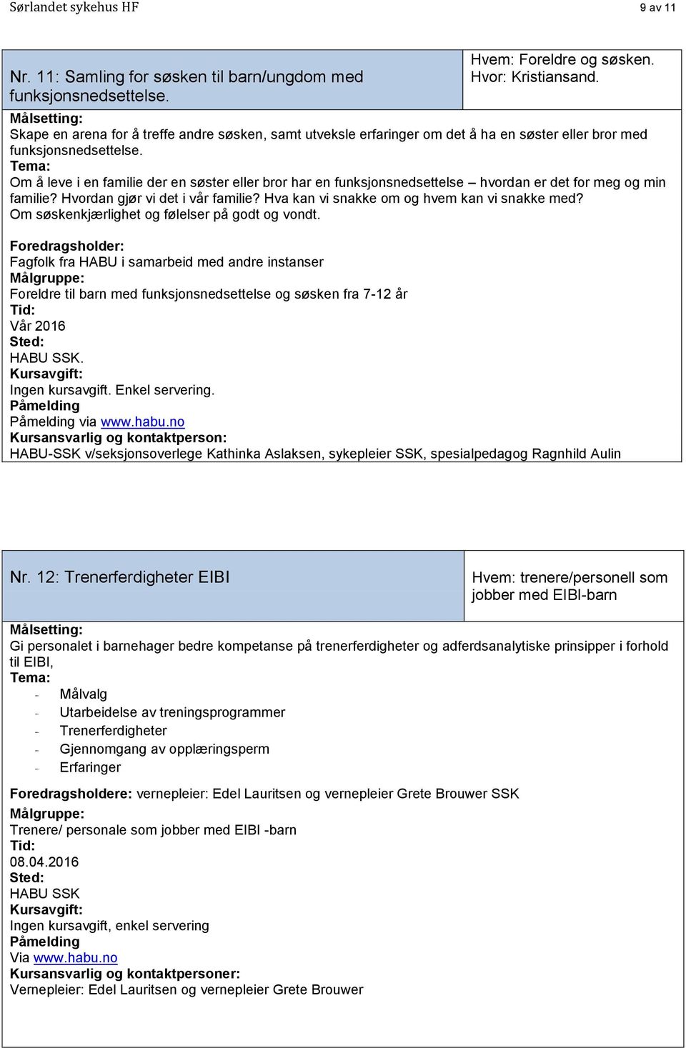 Om å leve i en familie der en søster eller bror har en funksjonsnedsettelse hvordan er det for meg og min familie? Hvordan gjør vi det i vår familie? Hva kan vi snakke om og hvem kan vi snakke med?