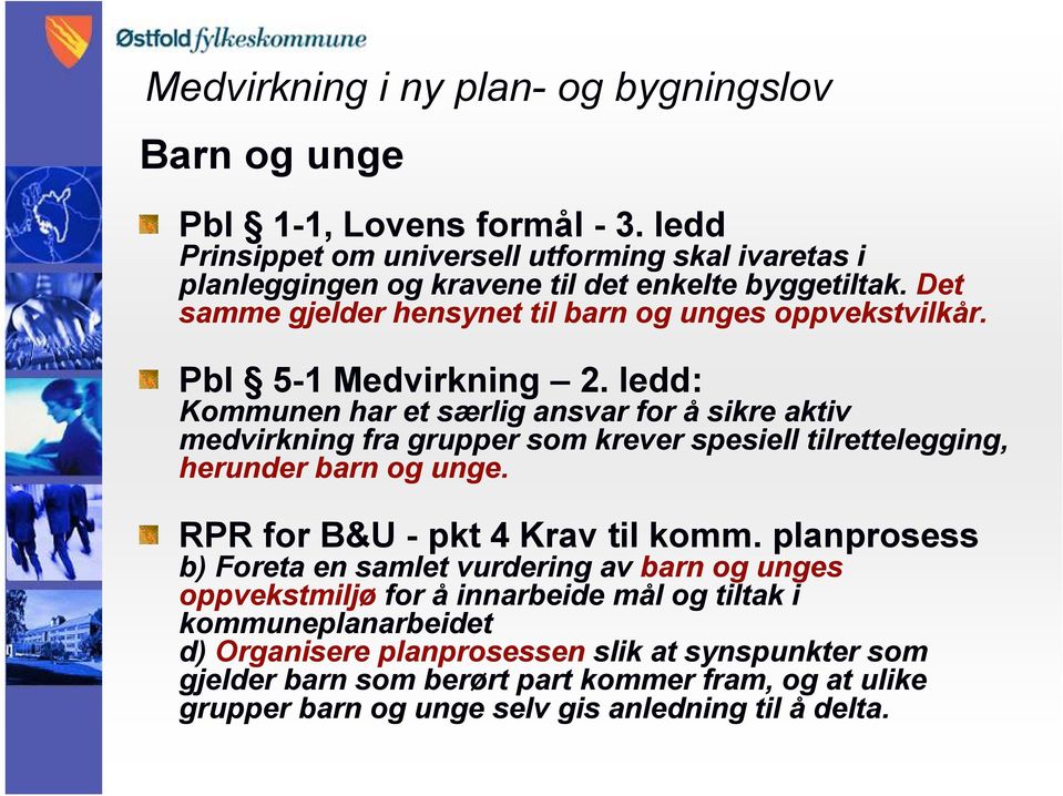 ledd: Kommunen har et særlig ansvar for å sikre aktiv medvirkning fra grupper som krever spesiell tilrettelegging, herunder barn og unge. RPR for B&U - pkt 4 Krav til komm.