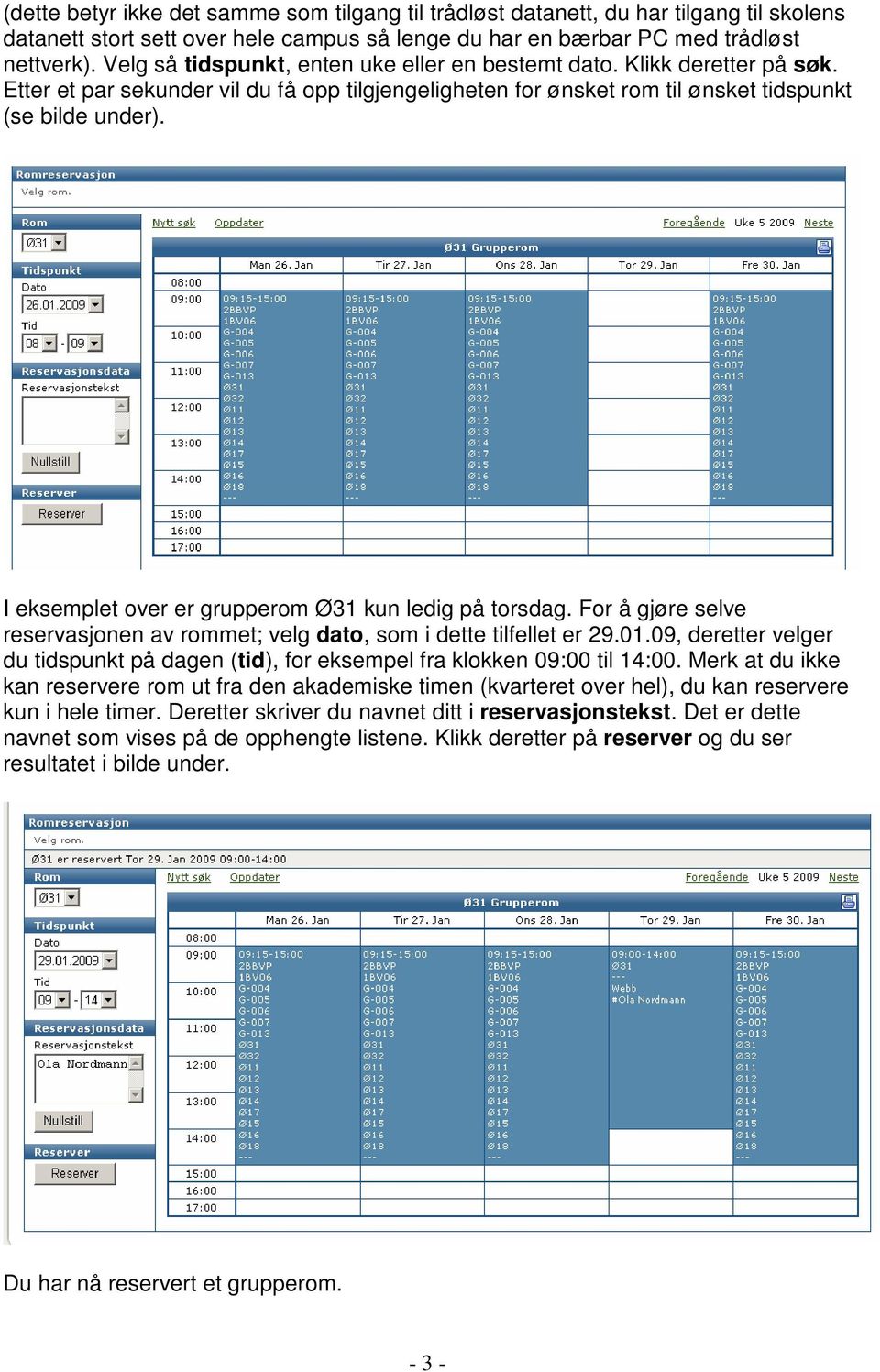 I eksemplet over er grupperom Ø31 kun ledig på torsdag. For å gjøre selve reservasjonen av rommet; velg dato, som i dette tilfellet er 29.01.