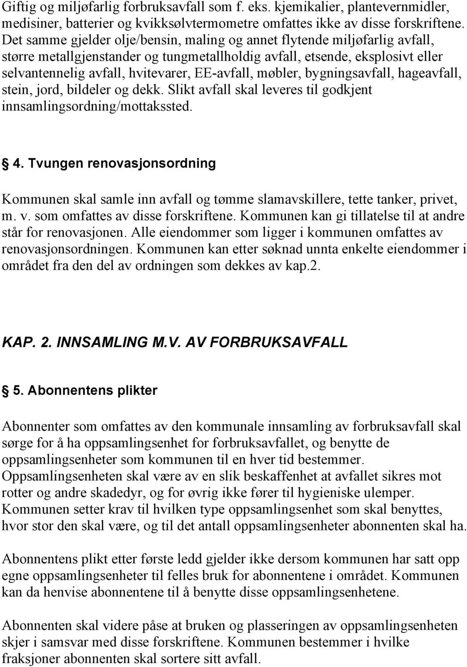 EE-avfall, møbler, bygningsavfall, hageavfall, stein, jord, bildeler og dekk. Slikt avfall skal leveres til godkjent innsamlingsordning/mottakssted. 4.