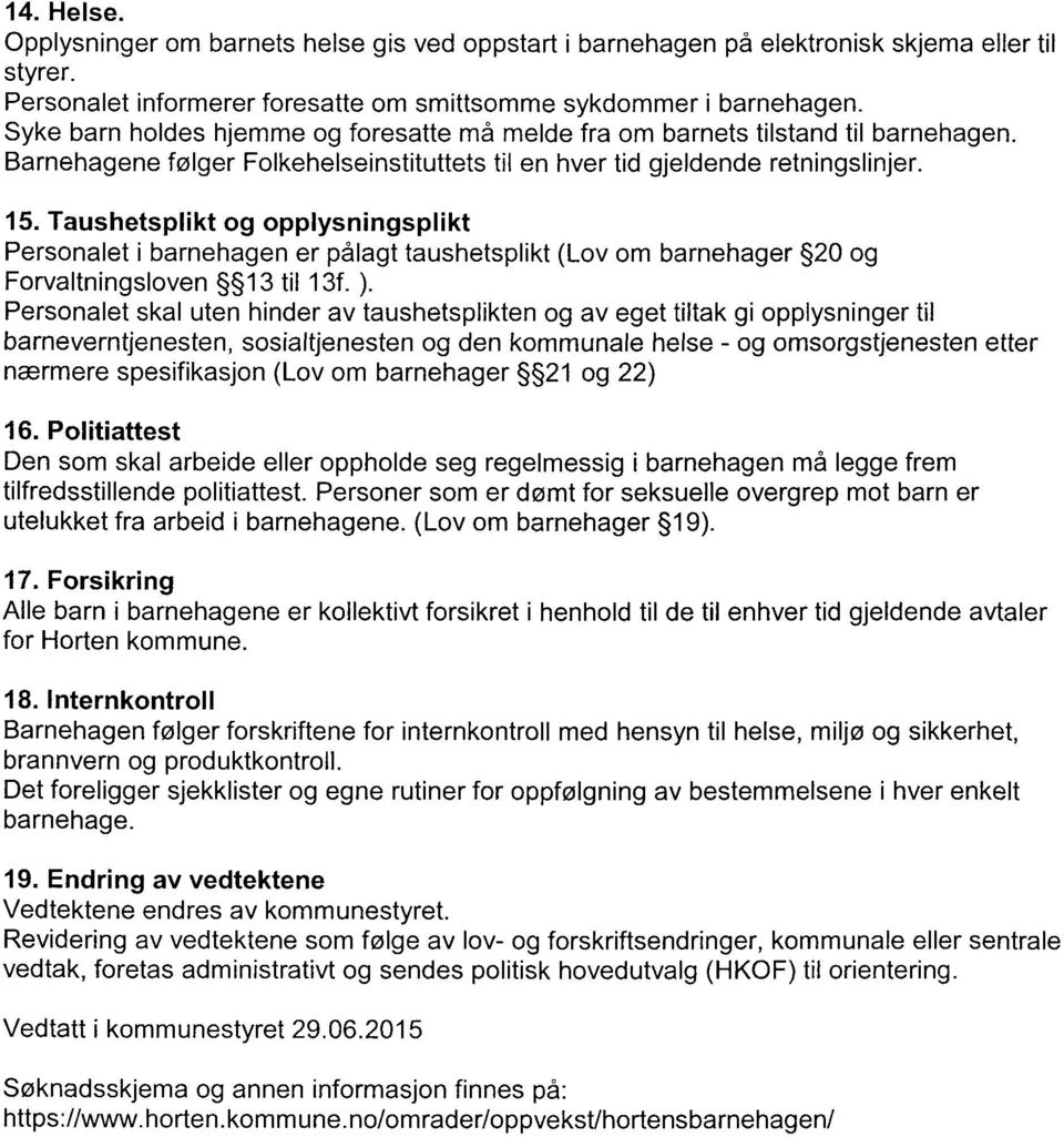 Taushetsplikt og opplysningsplikt Personalet i barnehagen er pålagt taushetsplikt (Lov om barnehager 2O og Forvaltningsloven 13 til 13f. ).