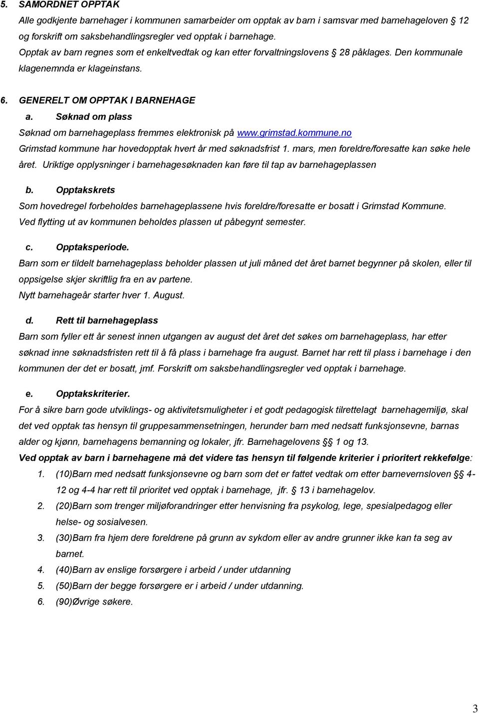 Søknad om plass Søknad om barnehageplass fremmes elektronisk på www.grimstad.kommune.no Grimstad kommune har hovedopptak hvert år med søknadsfrist 1. mars, men foreldre/foresatte kan søke hele året.