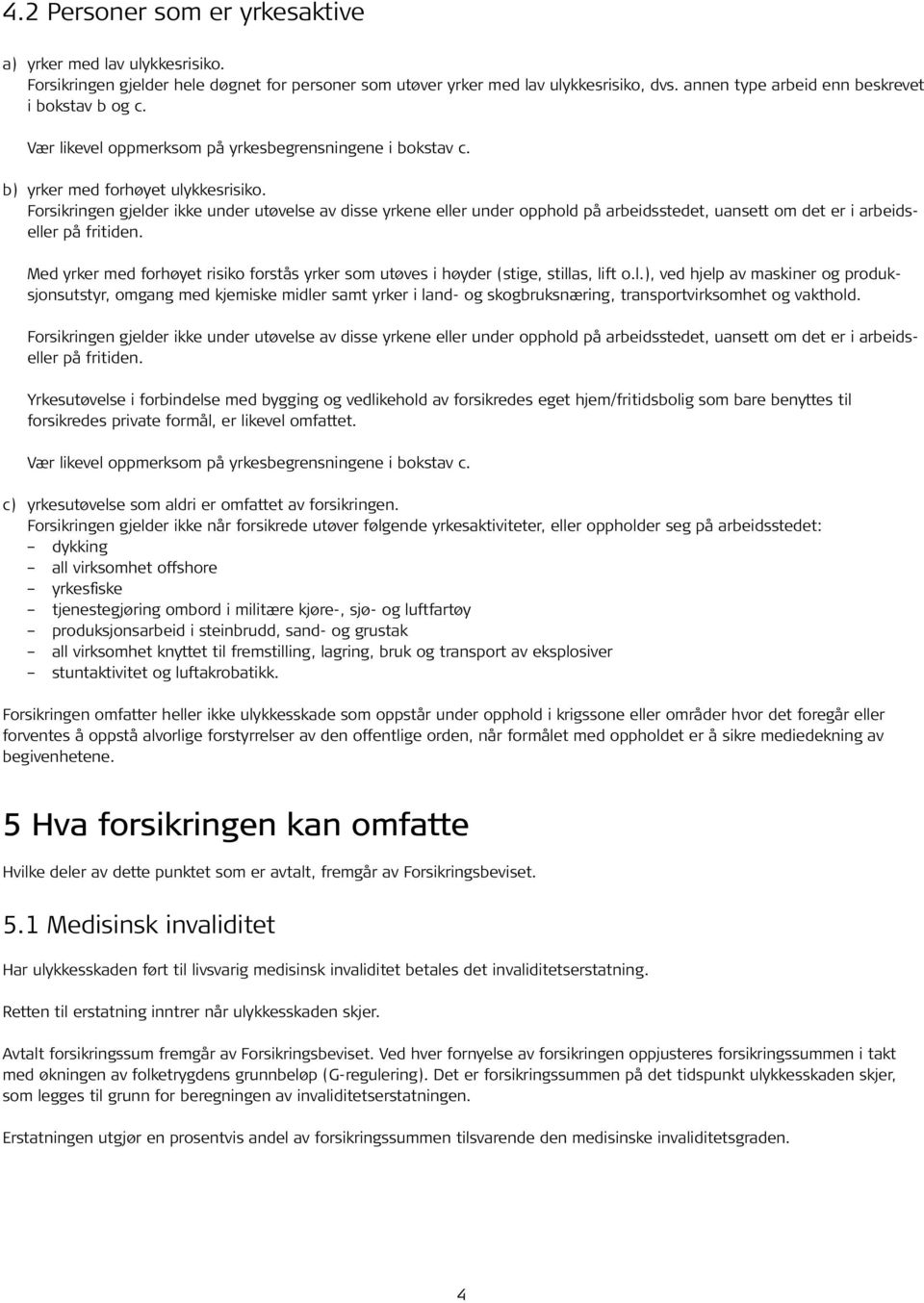 Forsikringen gjelder ikke under utøvelse av disse yrkene eller under opphold på arbeidsstedet, uansett om det er i arbeidseller på fritiden.