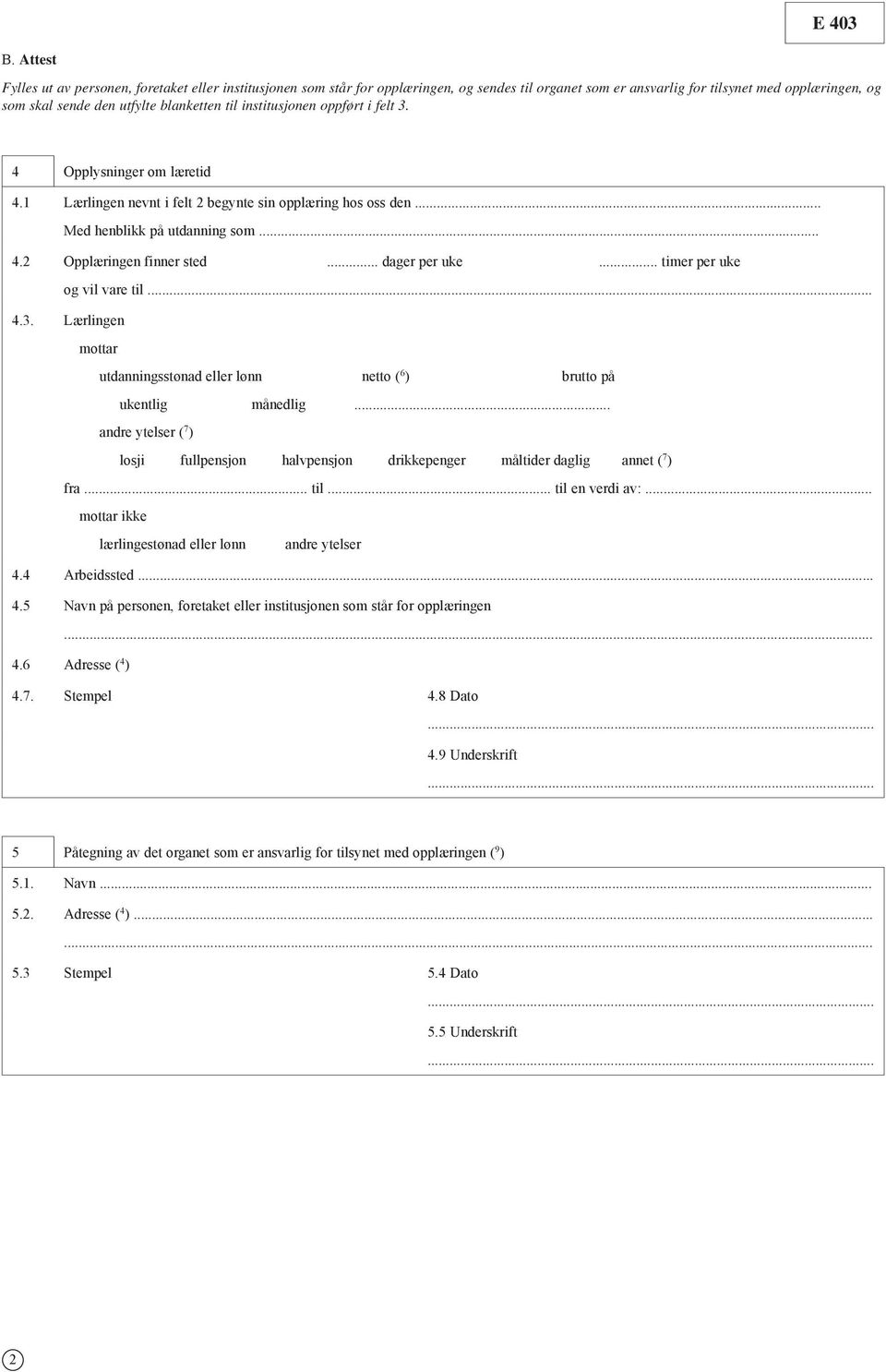 institusjonen oppført i felt 3. 4 Opplysninger om læretid 4.1 Lærlingen nevnt i felt 2 begynte sin opplæring hos oss den... Med henblikk på utdanning som... 4.2 Opplæringen finner sted... dager per uke.