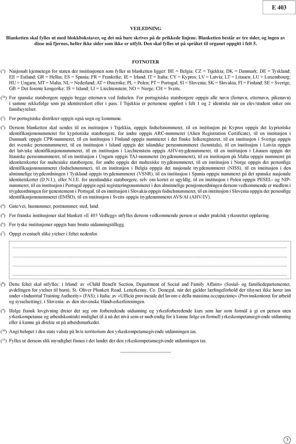 FOTNOTER ( 1 ) Nasjonalt kjennetegn for staten der institusjonen som fyller ut blanketten ligger: BE = Belgia; CZ = Tsjekkia; DK = Danmark; DE = Tyskland; EE = Estland; GR = Hellas; ES = Spania; FR =