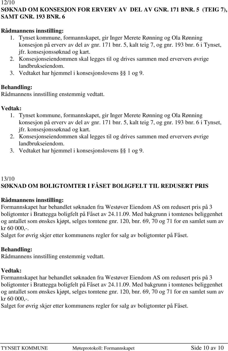 1 bnr. 5, kalt teig 7, og gnr. 193 bnr. 6 i Tynset, jfr. konsesjonssøknad og kart.