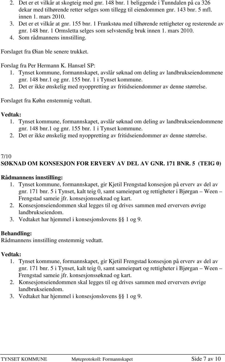 Forslaget fra Øian ble senere trukket. Forslag fra Per Hermann K. Hansæl SP: 1. Tynset kommune, formannskapet, avslår søknad om deling av landbrukseiendommene gnr. 148 bnr.1 og gnr. 155 bnr.