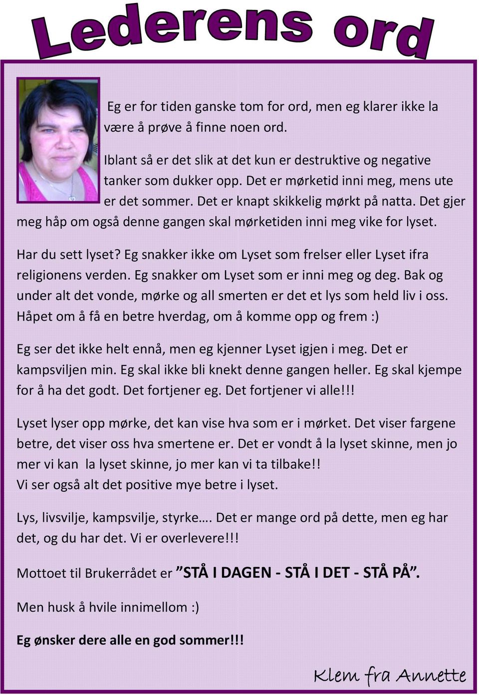 Eg snakker ikke om Lyset som frelser eller Lyset ifra religionens verden. Eg snakker om Lyset som er inni meg og deg. Bak og under alt det vonde, mørke og all smerten er det et lys som held liv i oss.