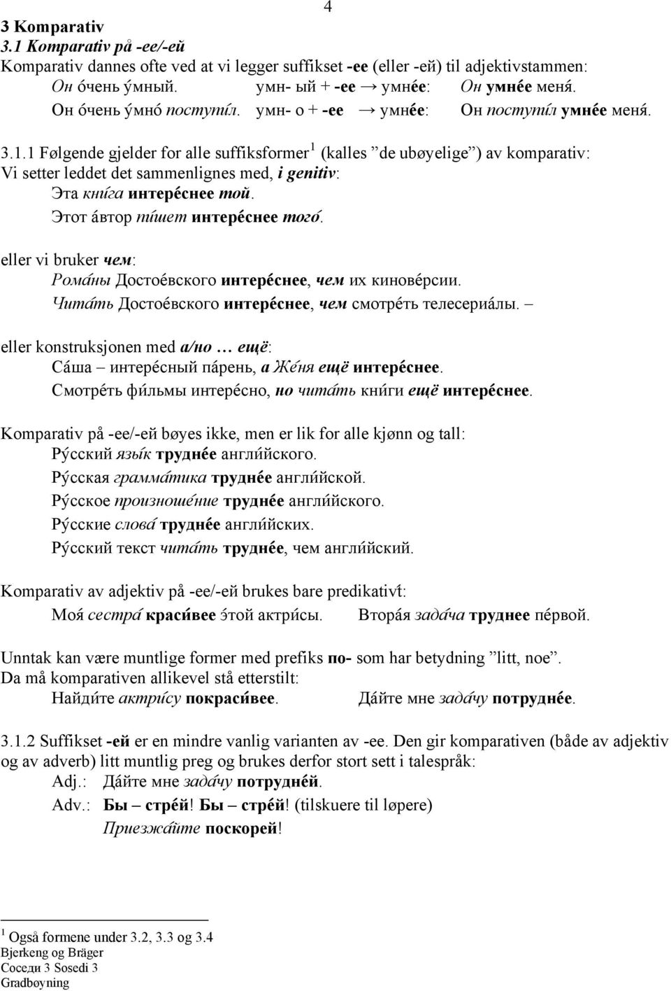 1 Følgende gjelder for alle suffiksformer 1 (kalles de ubøyelige ) av komparativ: Vi setter leddet det sammenlignes med, i genitiv: Эта кни@га интере@снее той. Этот а@втор пи@шет интере@снее того@.