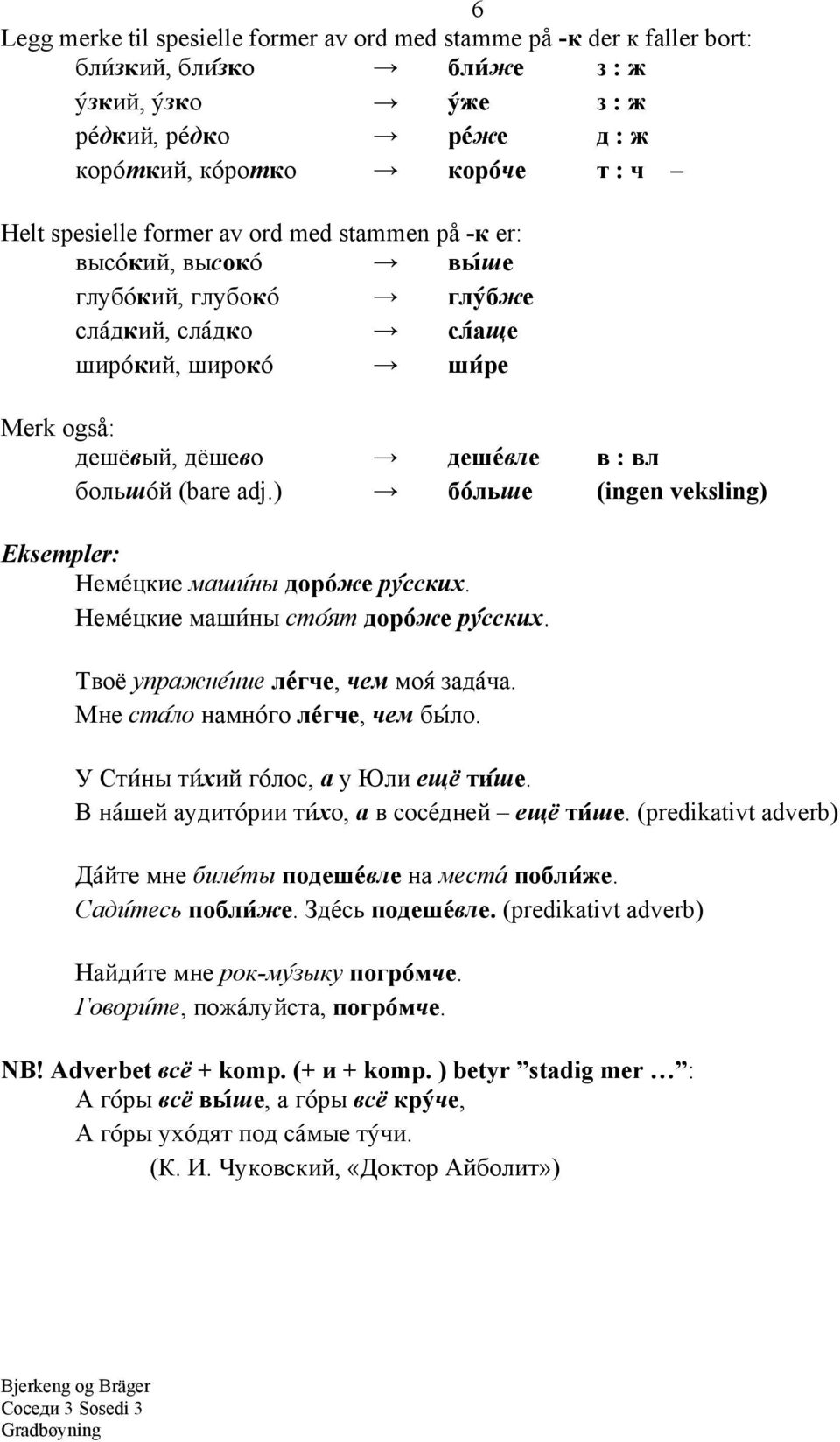 (bare adj.) бо@льше (ingen veksling) Eksempler: Неме@цкие маши@ны доро@же ру@сских. Неме@цкие маши@ны сто@ят доро@же ру@сских. Твоё упражне@ние ле@гче, чем моя@ зада@ча.