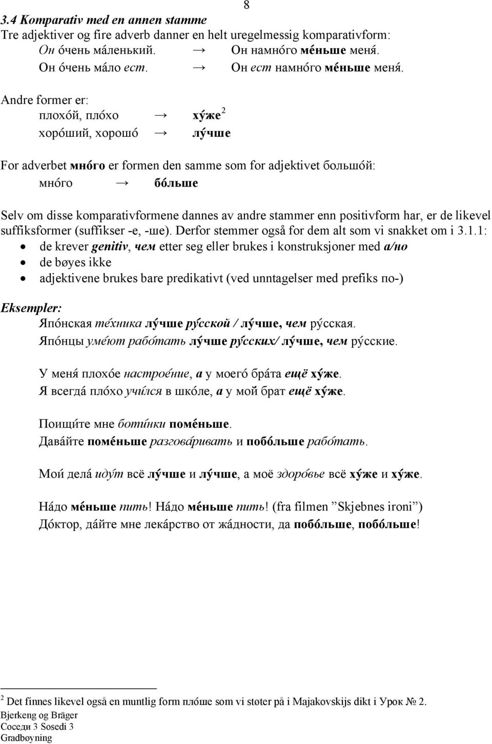 Andre former er: плохо@й, пло@хо ху@же 2 хоро@ший, хорошо@ лу@чше For adverbet мно@го er formen den samme som for adjektivet большо@й: мно@го бо@льше Selv om disse komparativformene dannes av andre