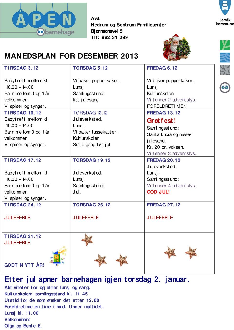 FREDAG 20.12 Vi tenner 4 adventslys. GOD JUL! TORSDAG 26.12 FREDAG 27.12 TORSDAG 12.12 Vi baker lussekatter. Siste gang før jul Grøtfest! TIRSDAG 31.12 GODT N YTT ÅR!