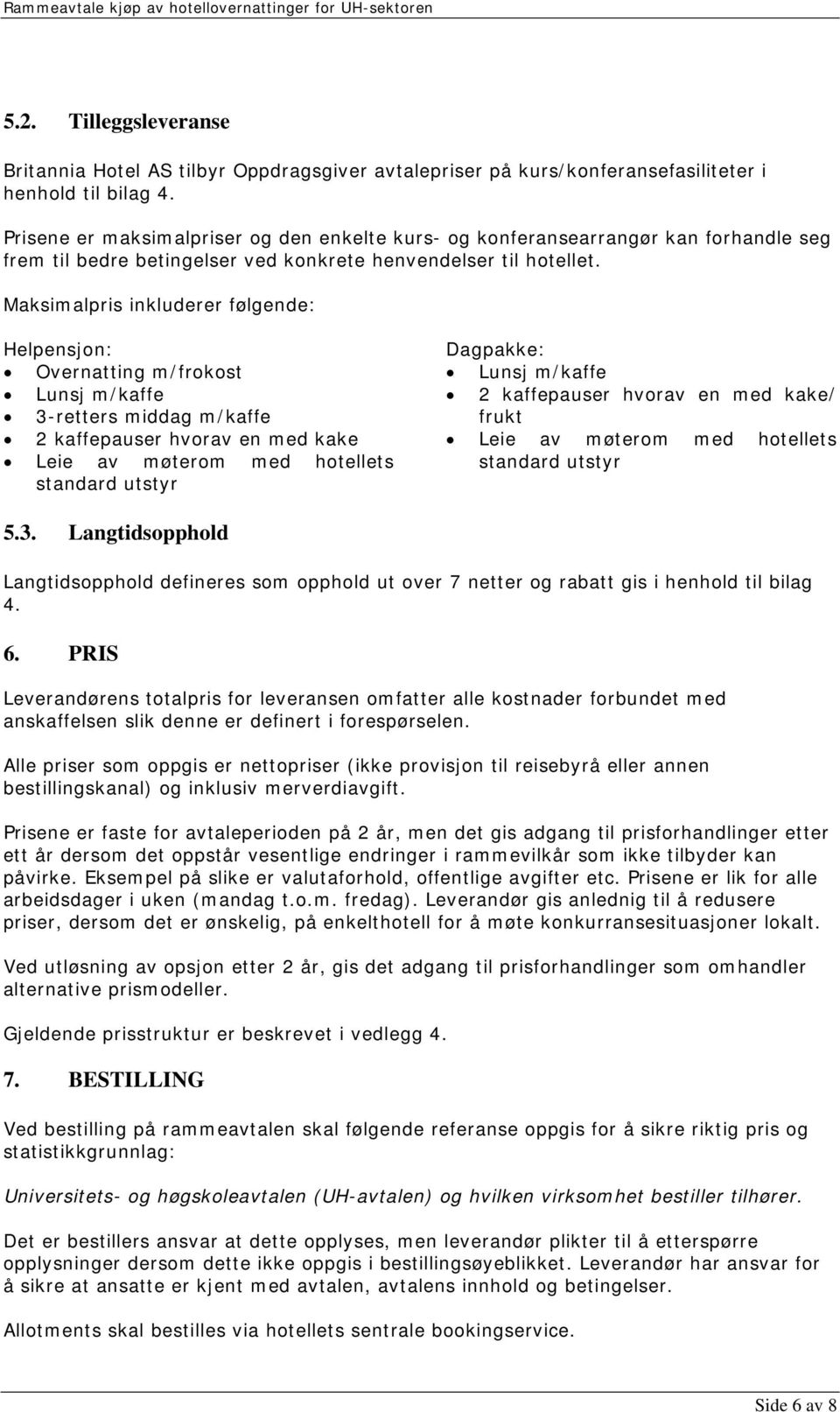 Maksimalpris inkluderer følgende: Helpensjon: Overnatting m/frokost Lunsj m/kaffe 3-retters middag m/kaffe 2 kaffepauser hvorav en med kake Leie av møterom med hotellets standard utstyr Dagpakke: