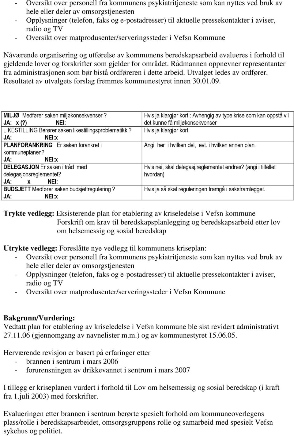 Resultatet av utvalgets forslag fremmes kommunestyret innen 30.01.09. MILJØ Medfører saken miljøkonsekvenser? x (?) NEI: LIKESTILLING Berører saken likestillingsproblematikk?