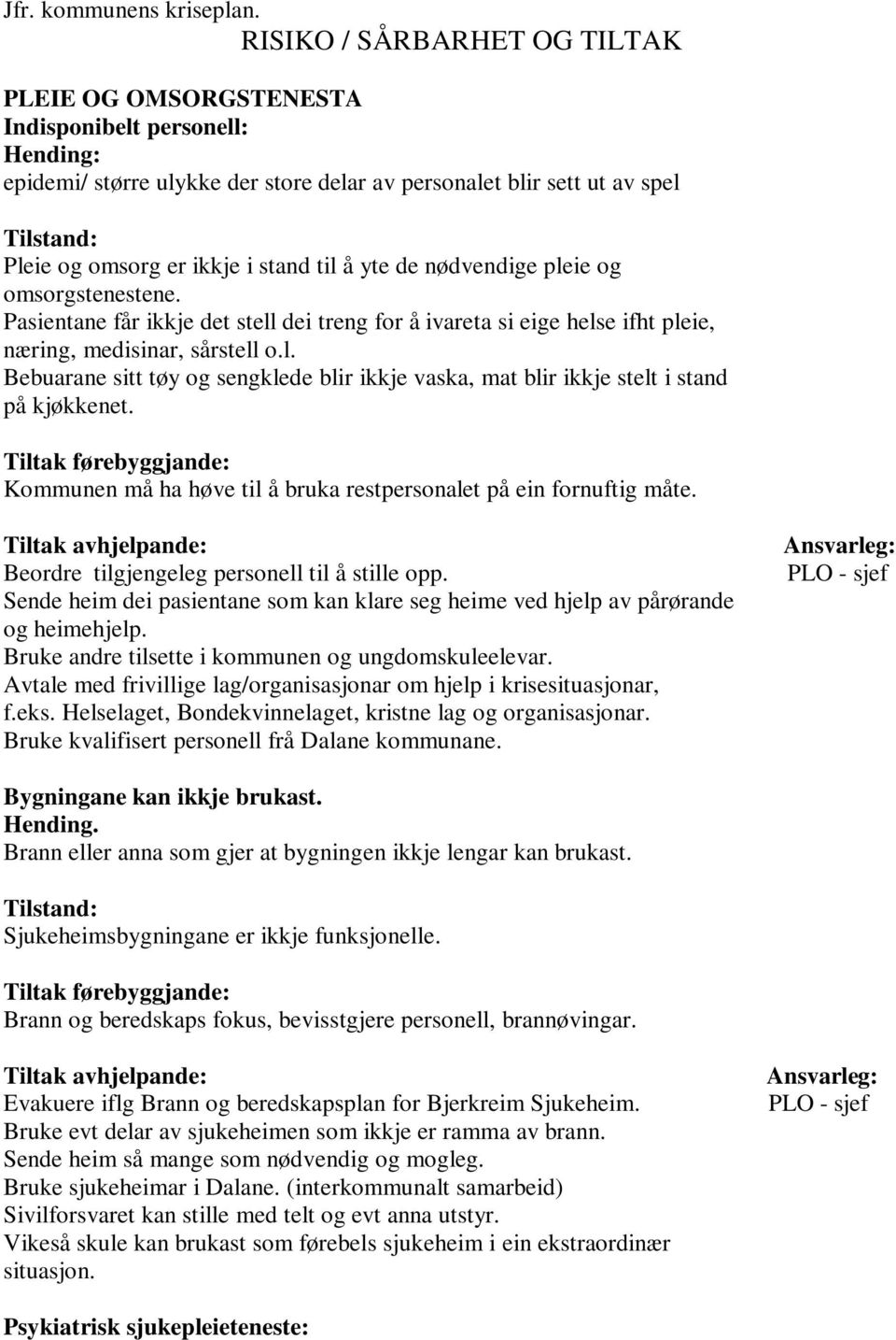 nødvendige pleie og omsorgstenestene. Pasientane får ikkje det stell dei treng for å ivareta si eige helse ifht pleie, næring, medisinar, sårstell o.l. Bebuarane sitt tøy og sengklede blir ikkje vaska, mat blir ikkje stelt i stand på kjøkkenet.