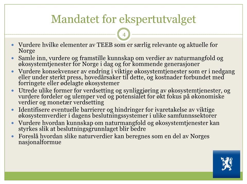 kostnader forbundet med forringete eller ødelagte økosystemer Utrede ulike former for verdsetting og synliggjøring av økosystemtjenester, og vurdere fordeler og ulemper ved og potensialet for økt