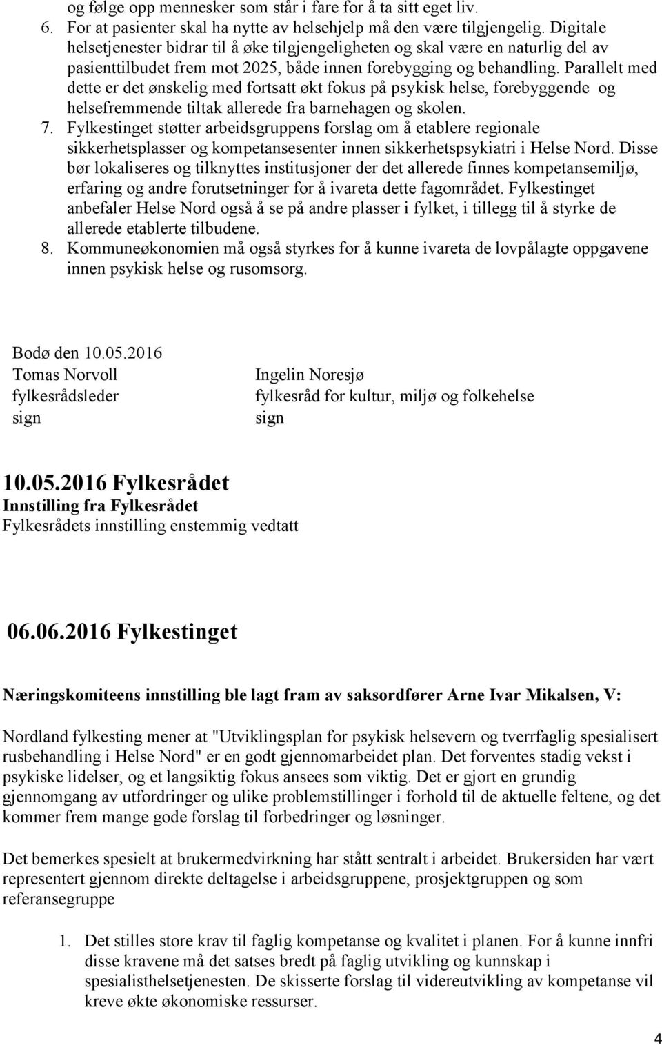 Parallelt med dette er det ønskelig med fortsatt økt fokus på psykisk helse, forebyggende og helsefremmende tiltak allerede fra barnehagen og skolen. 7.