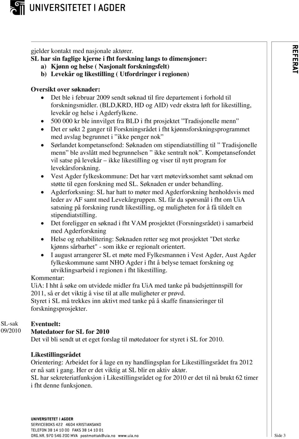 februar 2009 sendt søknad til fire departement i forhold til forskningsmidler. (BLD,KRD, HD og AID) vedr ekstra løft for likestilling, levekår og helse i Agderfylkene.