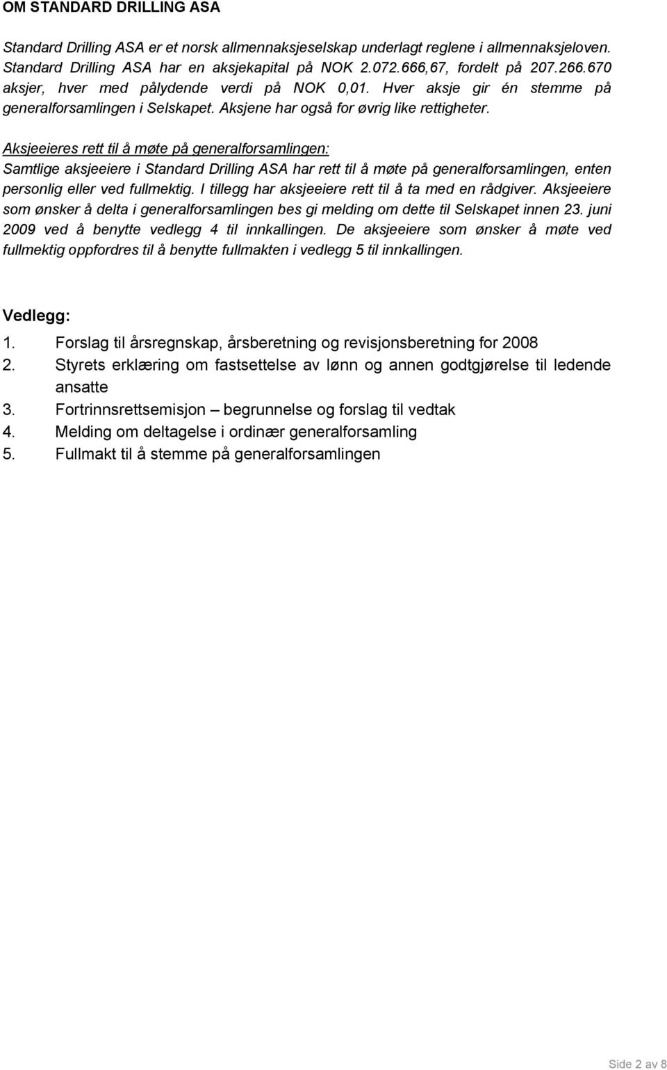 Aksjeeieres rett til å møte på generalforsamlingen: Samtlige aksjeeiere i Standard Drilling ASA har rett til å møte på generalforsamlingen, enten personlig eller ved fullmektig.
