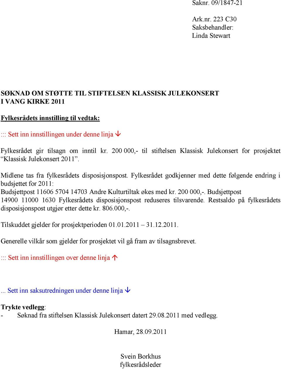 223 C30 Saksbehandler: Linda Stewart SØKNAD OM STØTTE TIL STIFTELSEN KLASSISK JULEKONSERT I VANG KIRKE 2011 Fylkesrådets innstilling til vedtak: ::: Sett inn innstillingen under denne linja