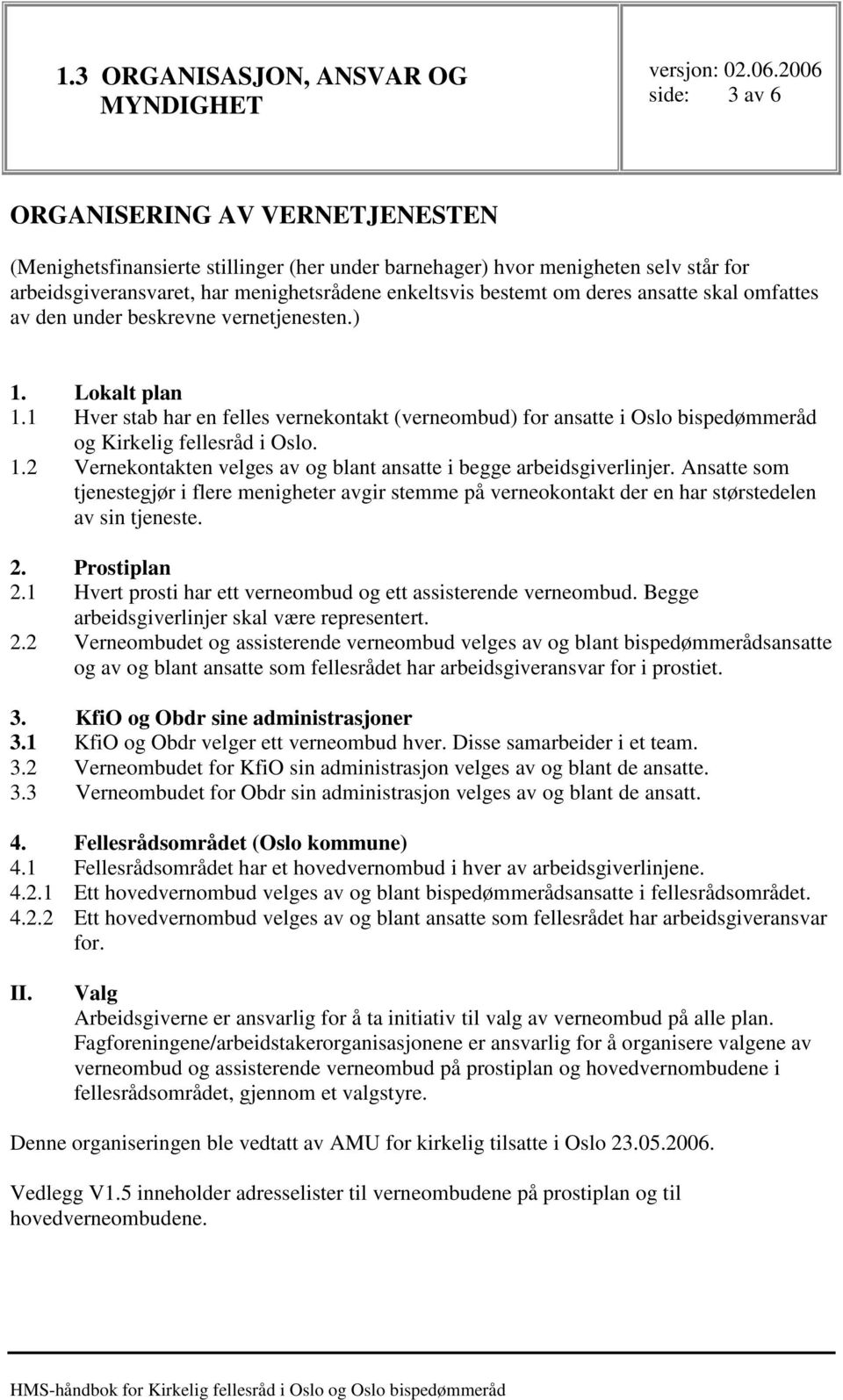 Ansatte som tjenestegjør i flere menigheter avgir stemme på verneokontakt der en har størstedelen av sin tjeneste. 2. Prostiplan 2.1 Hvert prosti har ett verneombud og ett assisterende verneombud.