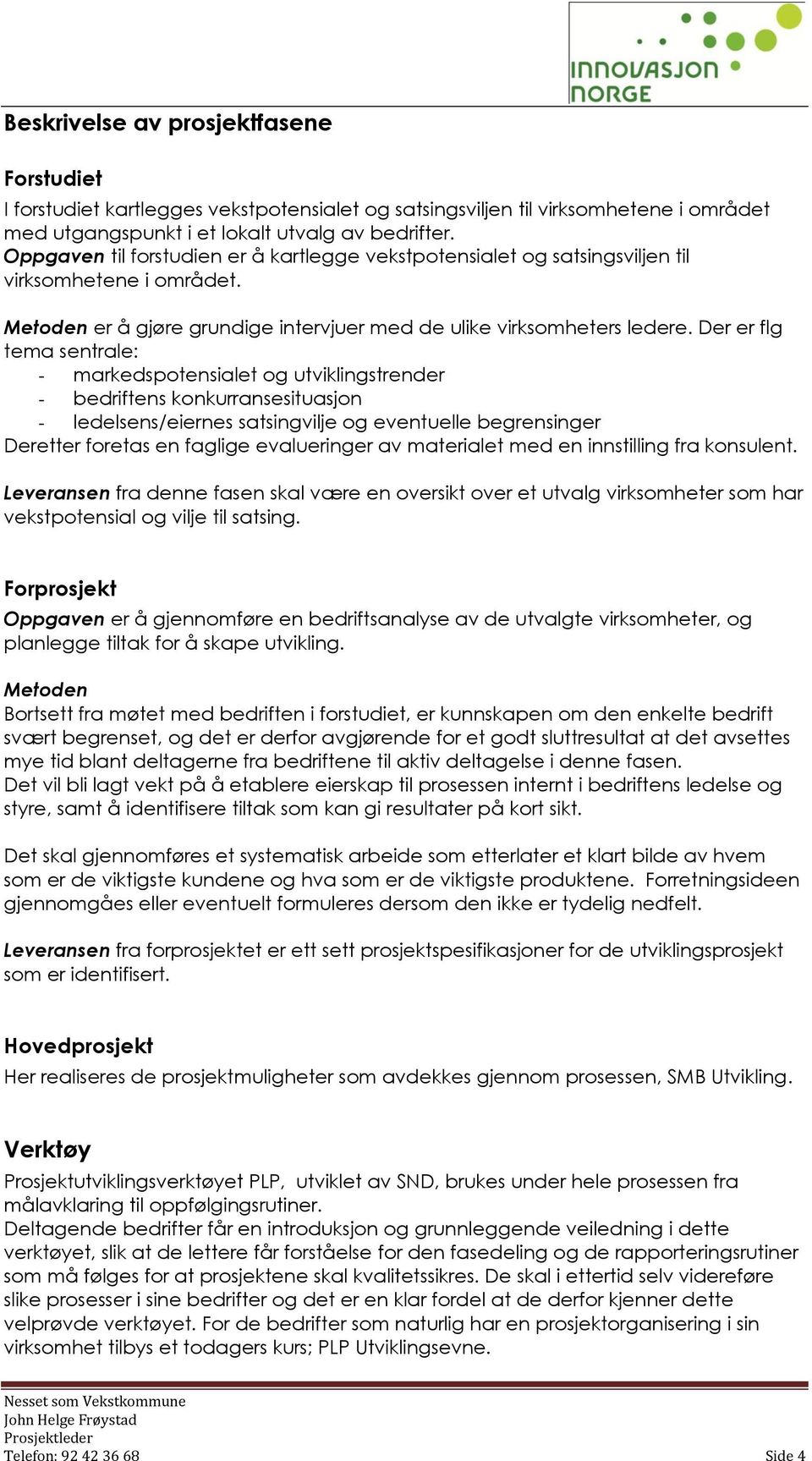 Der er flg tema sentrale: - markedspotensialet og utviklingstrender - bedriftens konkurransesituasjon - ledelsens/eiernes satsingvilje og eventuelle begrensinger Deretter foretas en faglige