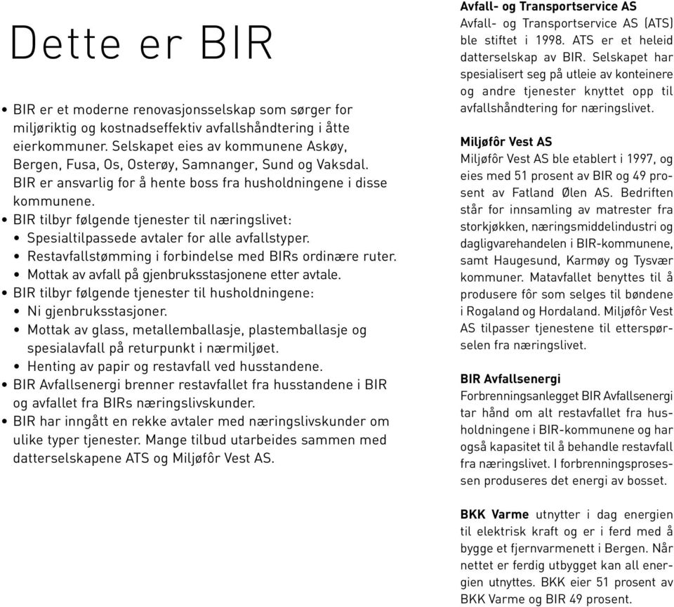 BIR tilbyr følgende tjenester til næringslivet: Spesialtilpassede avtaler for alle avfallstyper. Restavfallstømming i forbindelse med BIRs ordinære ruter.