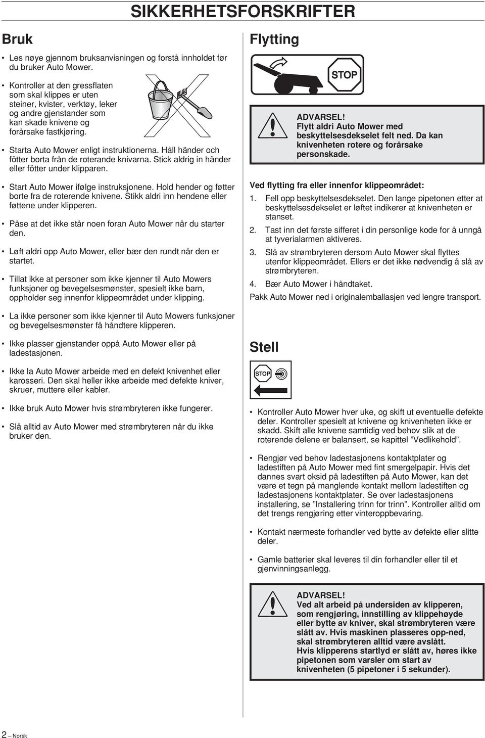 Håll händer och fötter borta från de roterande knivarna. Stick aldrig in händer eller fötter under klipparen. Start Auto Mower ifølge instruksjonene.