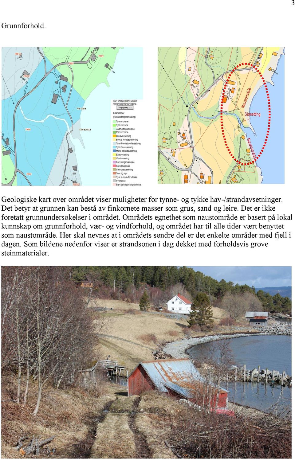 Områdets egnethet som naustområde er basert på lokal kunnskap om grunnforhold, vær- og vindforhold, og området har til alle tider vært