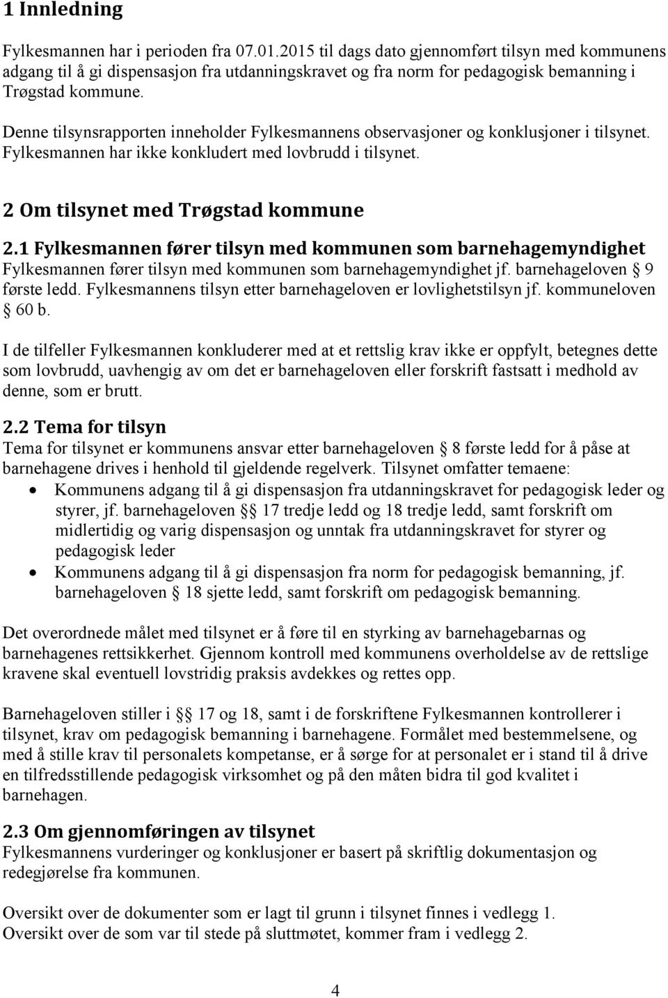 Denne tilsynsrapporten inneholder Fylkesmannens observasjoner og konklusjoner i tilsynet. Fylkesmannen har ikke konkludert med lovbrudd i tilsynet. 2 Om tilsynet med Trøgstad kommune 2.