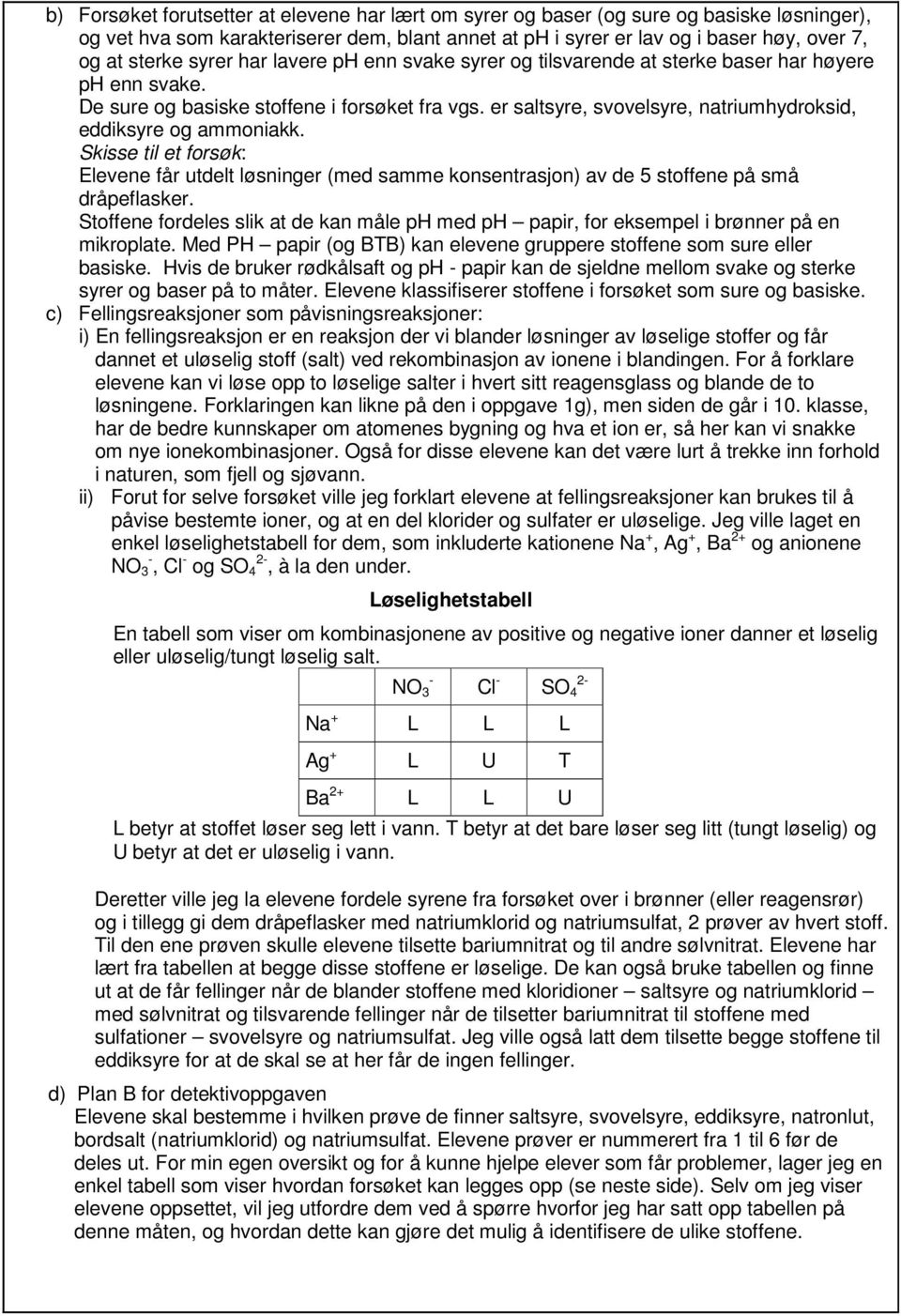 er saltsyre, svovelsyre, natriumhydroksid, eddiksyre og ammoniakk. Skisse til et forsøk: Elevene får utdelt løsninger (med samme konsentrasjon) av de 5 stoffene på små dråpeflasker.