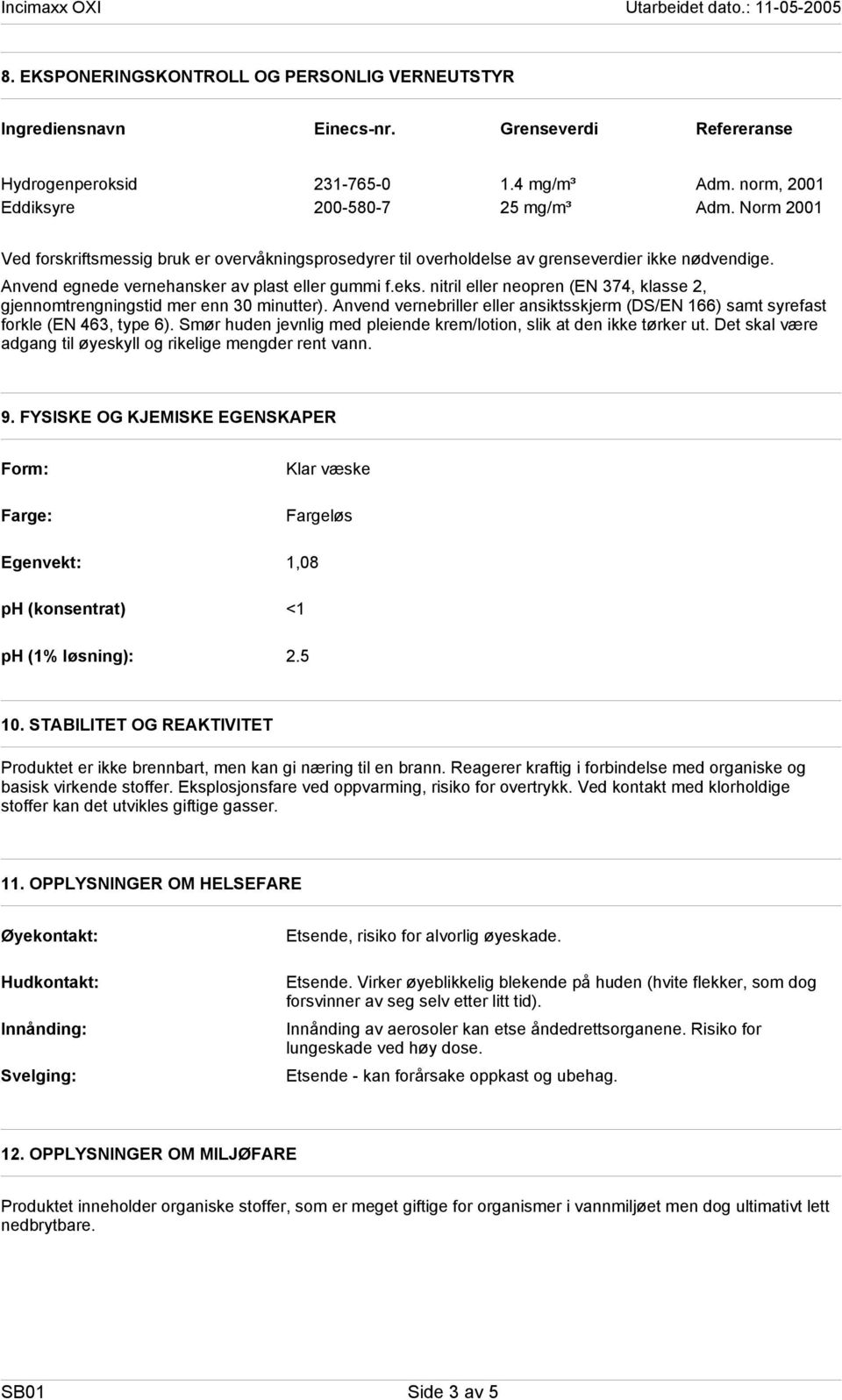 nitril eller neopren (EN 374, klasse 2, gjennomtrengningstid mer enn 30 minutter). Anvend vernebriller eller ansiktsskjerm (DS/EN 166) samt syrefast forkle (EN 463, type 6).