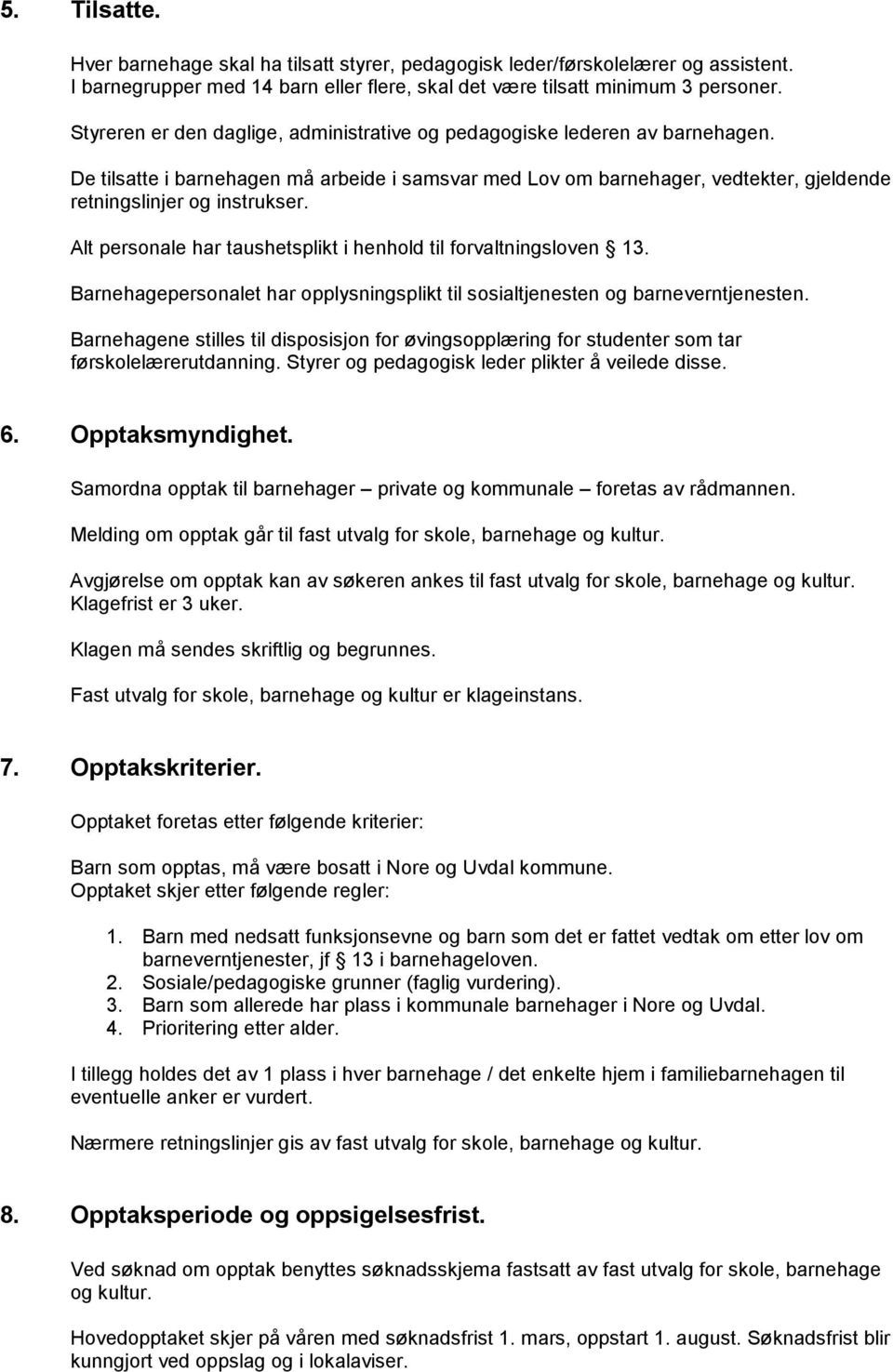 Alt personale har taushetsplikt i henhold til forvaltningsloven 13. Barnehagepersonalet har opplysningsplikt til sosialtjenesten og barneverntjenesten.