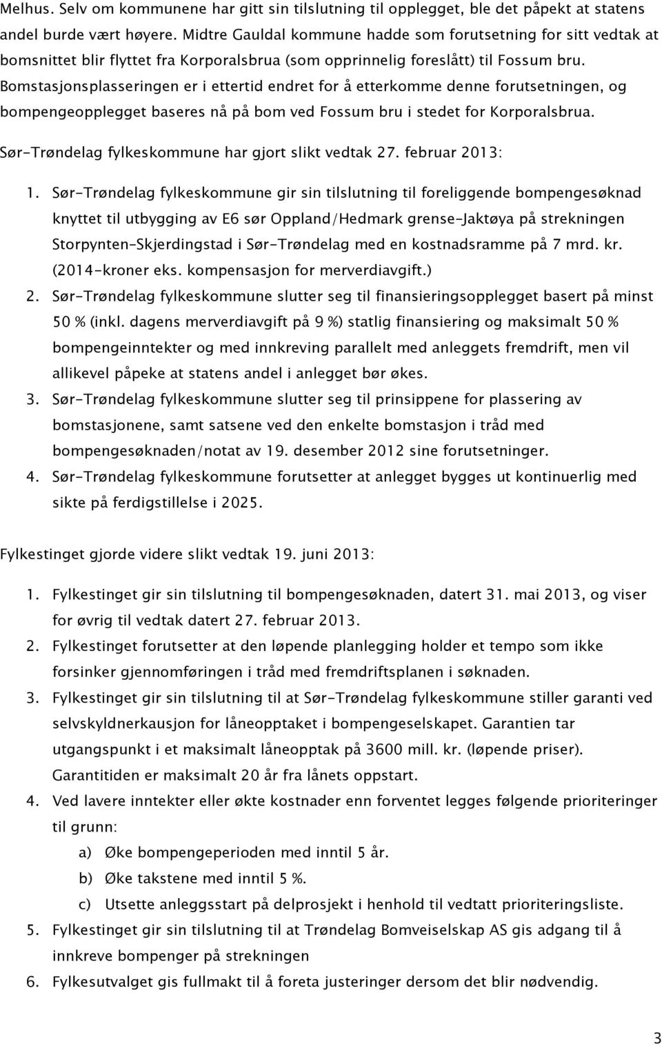 Bomstasjonsplasseringen er i ettertid endret for å etterkomme denne forutsetningen, og bompengeopplegget baseres nå på bom ved Fossum bru i stedet for Korporalsbrua.