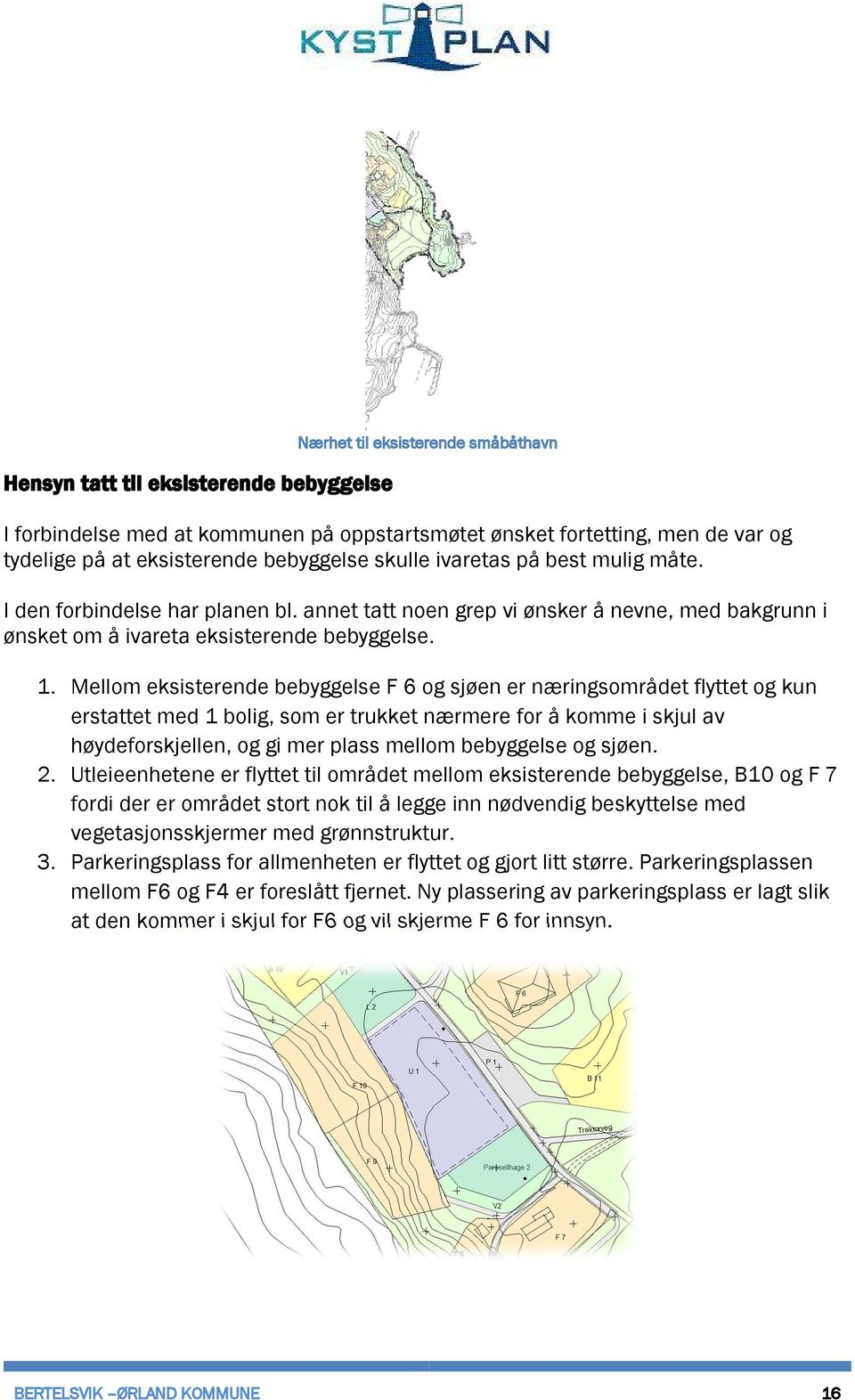 Mellom eksisterende bebyggelse F 6 og sjøen er næringsområdet flyttet og kun erstattet med 1 bolig, som er trukket nærmere for å komme i skjul av høydeforskjellen, og gi mer plass mellom bebyggelse