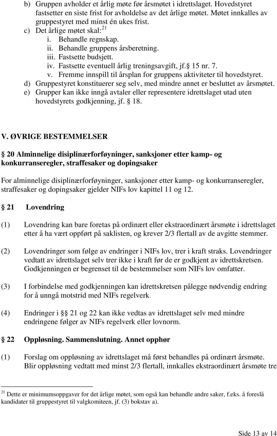 Fremme innspill til årsplan for gruppens aktiviteter til hovedstyret. d) Gruppestyret konstituerer seg selv, med mindre annet er besluttet av årsmøtet.